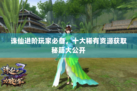 诛仙进阶玩家必备，十大稀有资源获取秘籍大公开