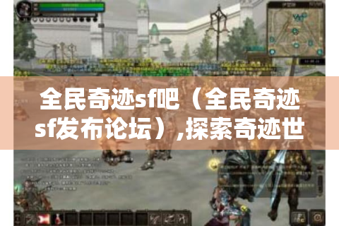 全民奇迹sf吧（全民奇迹sf发布论坛）,探索奇迹世界的新起点