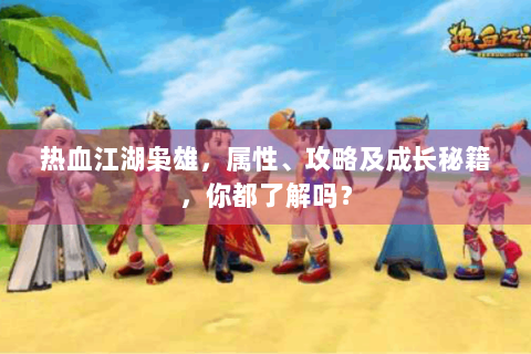 热血江湖枭雄，属性、攻略及成长秘籍，你都了解吗？