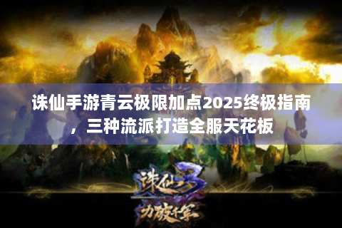 诛仙手游青云极限加点2025终极指南，三种流派打造全服天花板