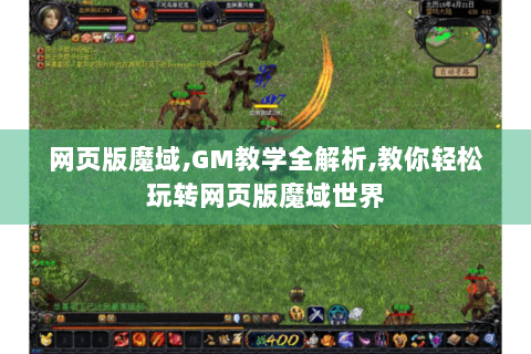 网页版魔域,GM教学全解析,教你轻松玩转网页版魔域世界
