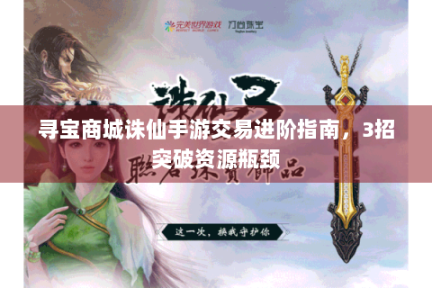 寻宝商城诛仙手游交易进阶指南，3招突破资源瓶颈