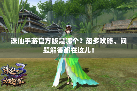 诛仙手游官方版是哪个？超多攻略、问题解答都在这儿！