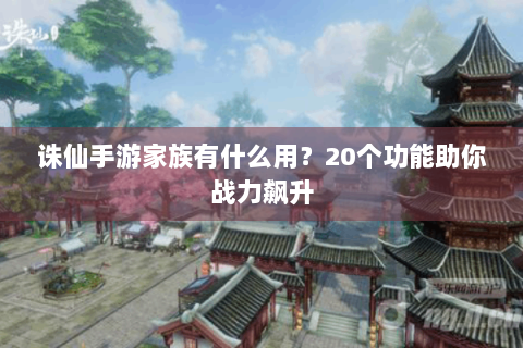 诛仙手游家族有什么用？20个功能助你战力飙升