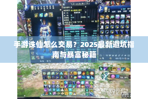 手游诛仙怎么交易？2025最新避坑指南与暴富秘籍