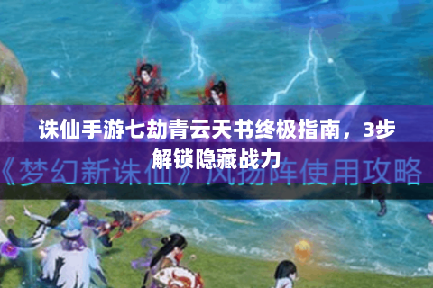 诛仙手游七劫青云天书终极指南，3步解锁隐藏战力