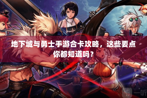 地下城与勇士手游合卡攻略，这些要点你都知道吗？