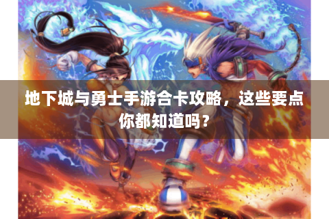 地下城与勇士手游合卡攻略，这些要点你都知道吗？
