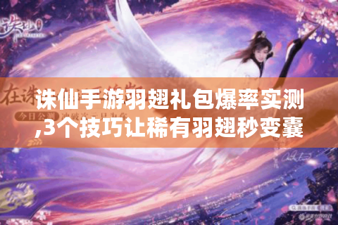 诛仙手游羽翅礼包爆率实测,3个技巧让稀有羽翅秒变囊中物！