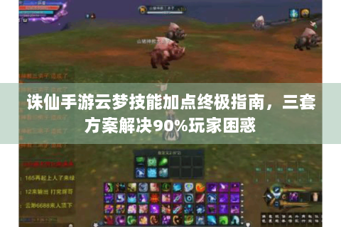 诛仙手游云梦技能加点终极指南，三套方案解决90%玩家困惑