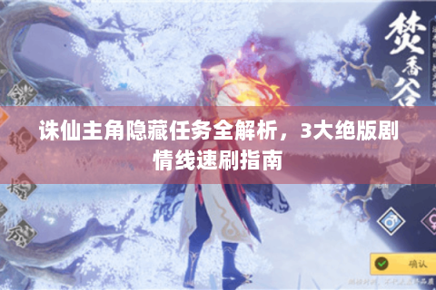 诛仙主角隐藏任务全解析，3大绝版剧情线速刷指南