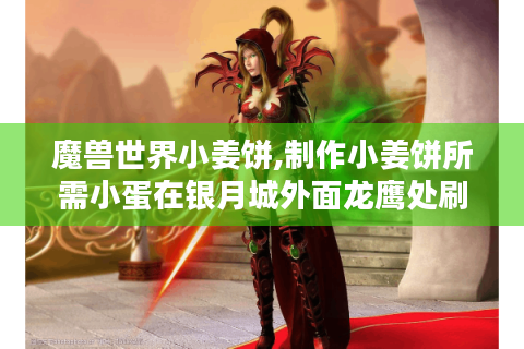 魔兽世界小姜饼,制作小姜饼所需小蛋在银月城外面龙鹰处刷