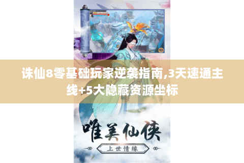 诛仙8零基础玩家逆袭指南,3天速通主线+5大隐藏资源坐标
