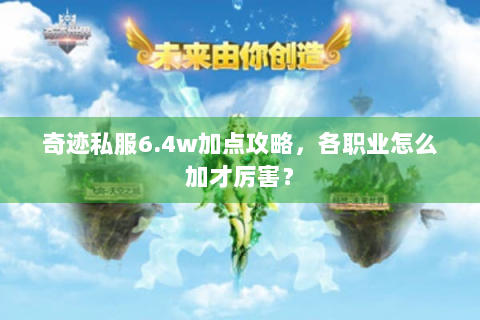 奇迹私服6.4w加点攻略，各职业怎么加才厉害？