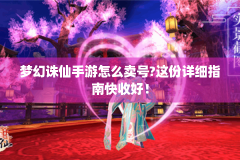 梦幻诛仙手游怎么卖号?这份详细指南快收好！