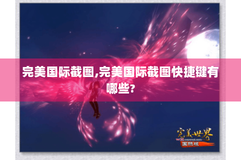 完美国际截图,完美国际截图快捷键有哪些?
