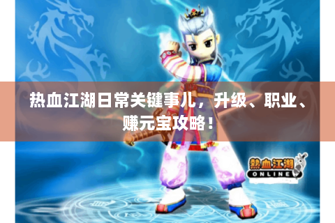 热血江湖日常关键事儿，升级、职业、赚元宝攻略！