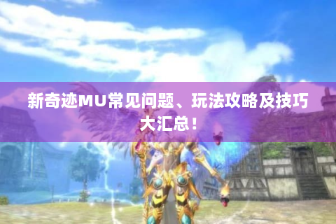新奇迹MU常见问题、玩法攻略及技巧大汇总！