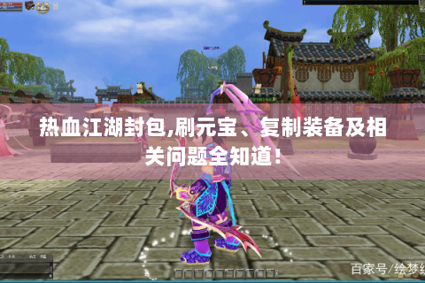 热血江湖封包,刷元宝、复制装备及相关问题全知道！