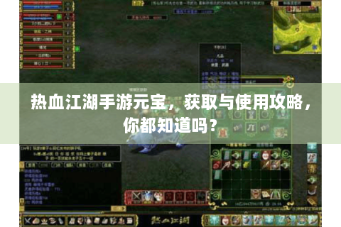 热血江湖手游元宝，获取与使用攻略，你都知道吗？