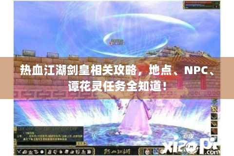 热血江湖剑皇相关攻略，地点、NPC、谭花灵任务全知道！
