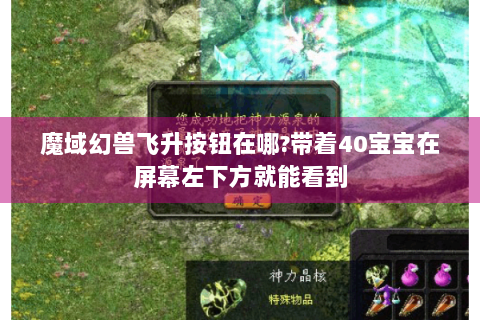 魔域幻兽飞升按钮在哪?带着40宝宝在屏幕左下方就能看到