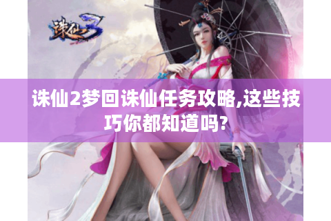 诛仙2梦回诛仙任务攻略,这些技巧你都知道吗?