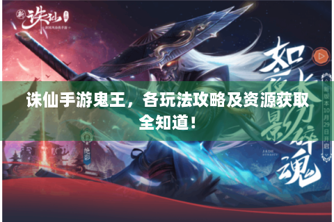 诛仙手游鬼王，各玩法攻略及资源获取全知道！