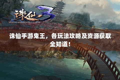 诛仙手游鬼王，各玩法攻略及资源获取全知道！