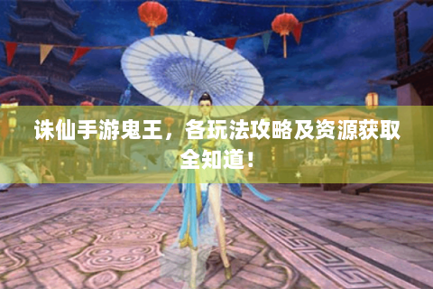 诛仙手游鬼王，各玩法攻略及资源获取全知道！