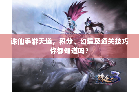 诛仙手游天道，积分、幻境及通关技巧你都知道吗？