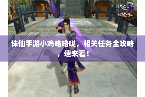 诛仙手游小鸡咯咯哒，相关任务全攻略，速来看！
