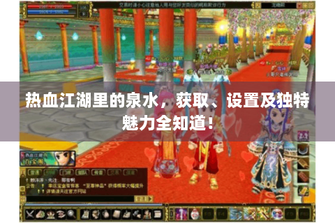 热血江湖里的泉水，获取、设置及独特魅力全知道！