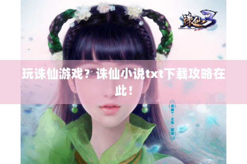 玩诛仙游戏？诛仙小说txt下载攻略在此！