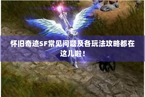 怀旧奇迹SF常见问题及各玩法攻略都在这儿啦！