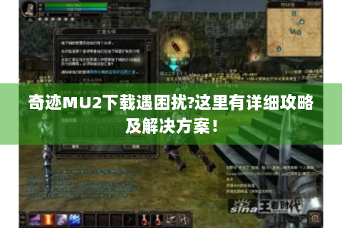 奇迹MU2下载遇困扰?这里有详细攻略及解决方案！