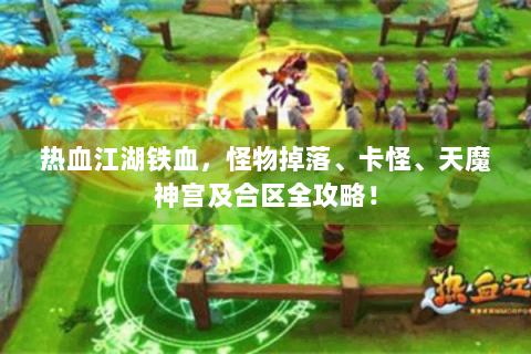 热血江湖铁血，怪物掉落、卡怪、天魔神宫及合区全攻略！