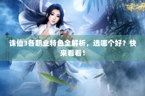 诛仙3各职业特色全解析，选哪个好？快来看看！