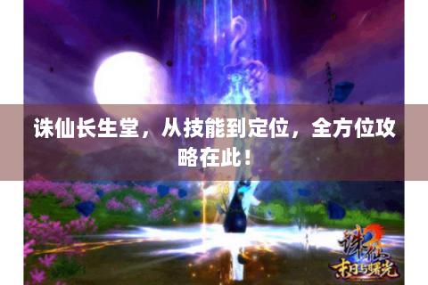 诛仙长生堂，从技能到定位，全方位攻略在此！