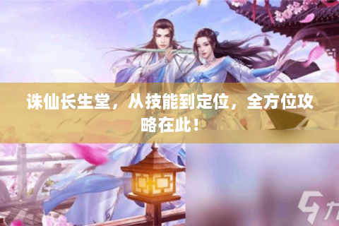 诛仙长生堂，从技能到定位，全方位攻略在此！