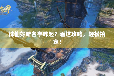 诛仙好听名字咋起？看这攻略，轻松搞定！