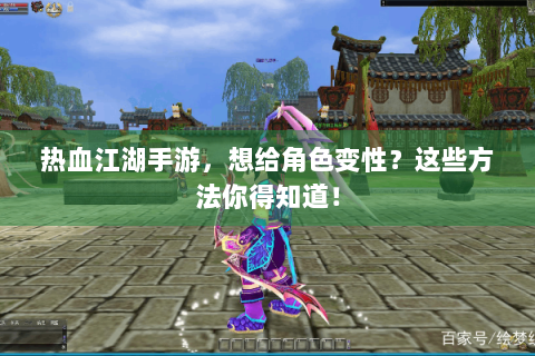 热血江湖手游，想给角色变性？这些方法你得知道！