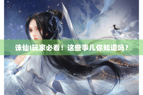 诛仙I玩家必看！这些事儿你知道吗？