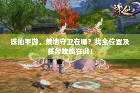 诛仙手游，禁地守卫在哪？找全位置及任务攻略在此！