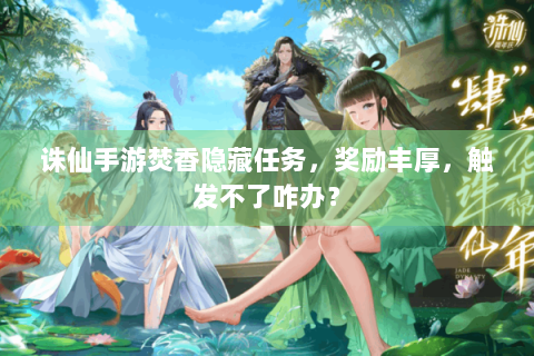 诛仙手游焚香隐藏任务，奖励丰厚，触发不了咋办？