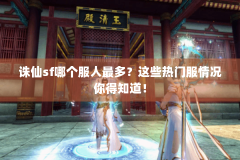 诛仙sf哪个服人最多？这些热门服情况你得知道！