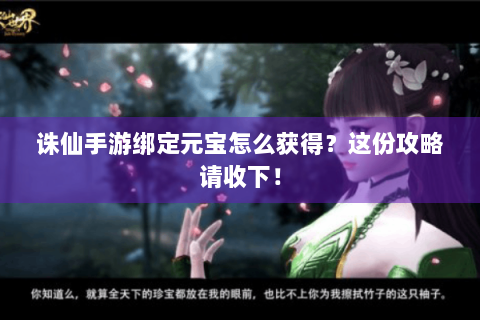 诛仙手游绑定元宝怎么获得？这份攻略请收下！