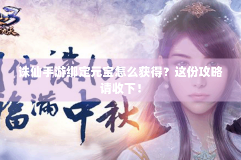 诛仙手游绑定元宝怎么获得？这份攻略请收下！