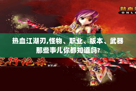 热血江湖刃,怪物、职业、版本、武器那些事儿你都知道吗?