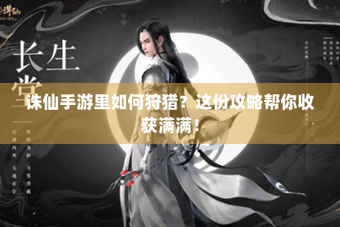 诛仙手游里如何狩猎？这份攻略帮你收获满满！